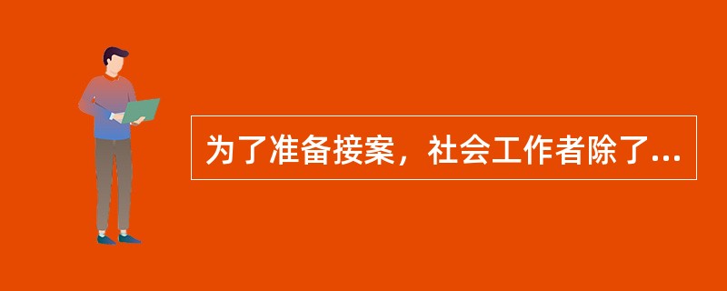 为了准备接案，社会工作者除了需要了解服务对象的来源、类型外，还要了解他们的（）。