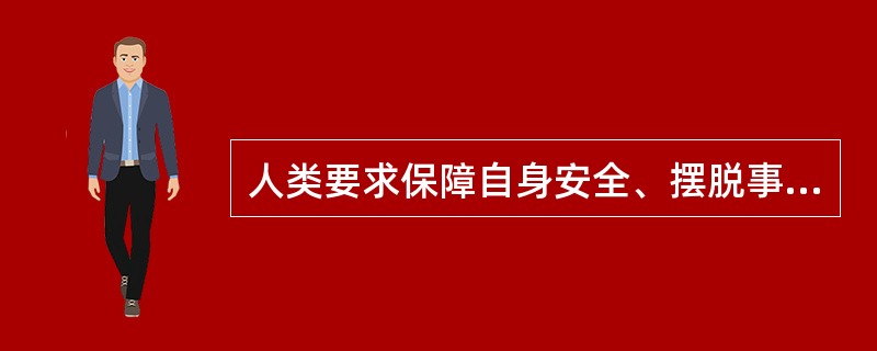 人类要求保障自身安全、摆脱事业和丧失财产威胁等方面的需要，这属于马斯洛的()。