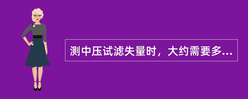 测中压试滤失量时，大约需要多少时间？