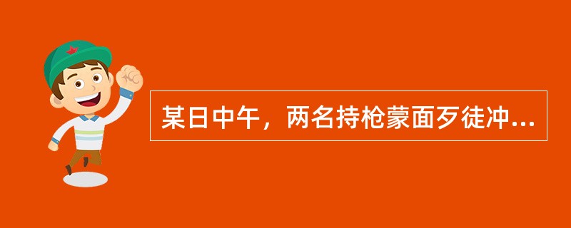 某日中午，两名持枪蒙面歹徒冲入某信用社营业间柜台外，声称抢劫，威逼营业人员交出现