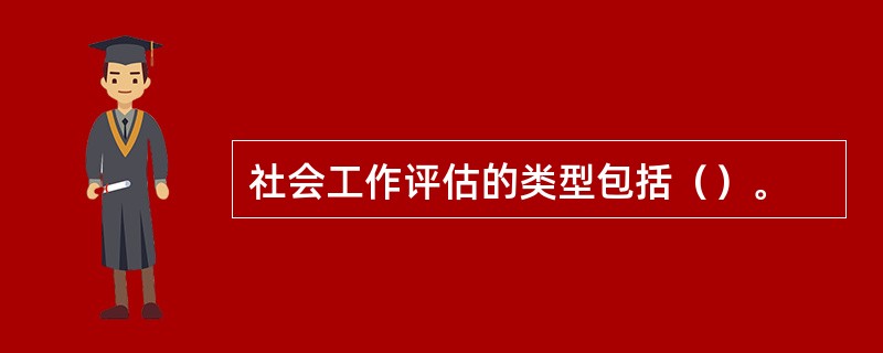 社会工作评估的类型包括（）。