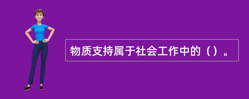 物质支持属于社会工作中的（）。