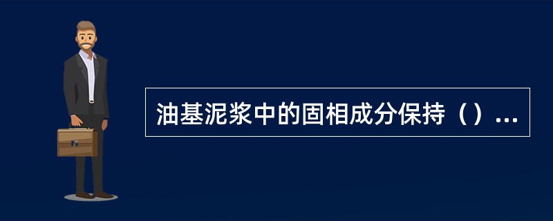 油基泥浆中的固相成分保持（）体系才稳定。