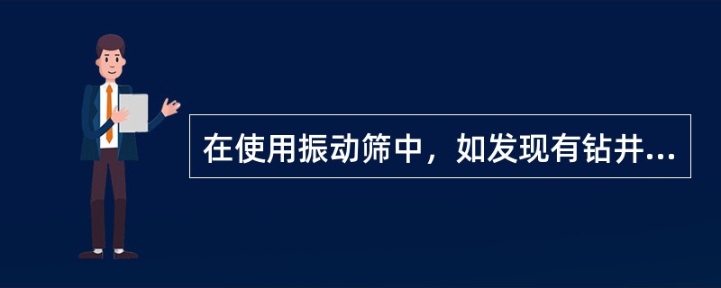 在使用振动筛中，如发现有钻井液糊网现象发生，应及时停筛进行洗刷。