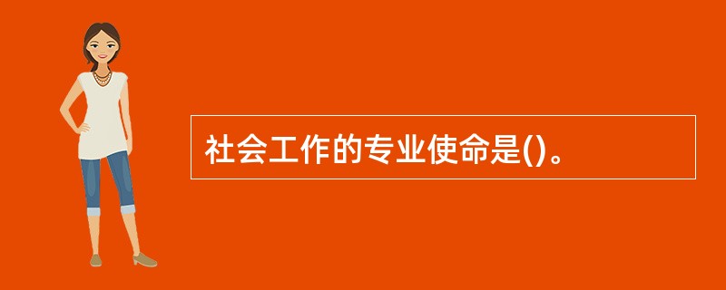 社会工作的专业使命是()。