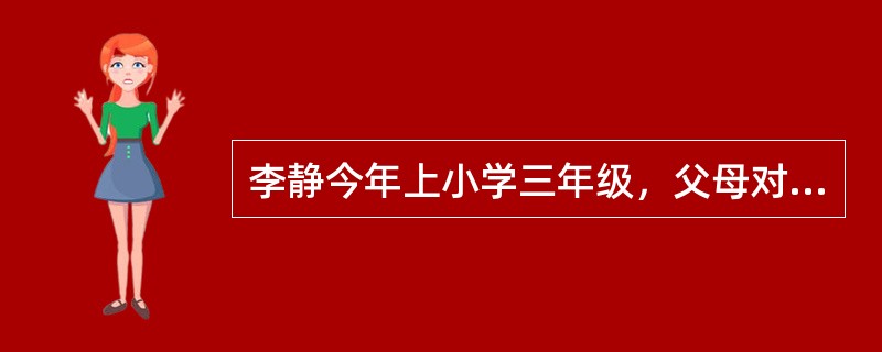 李静今年上小学三年级，父母对她的要求非常严格，每次考试都必须排在班级前5名，否则