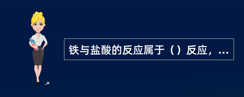 铁与盐酸的反应属于（）反应，生成氯化亚铁和氢气。