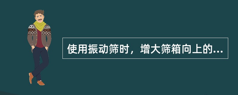 使用振动筛时，增大筛箱向上的倾角，可以（）振动筛的处理量。