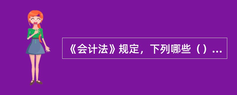 《会计法》规定，下列哪些（）资料需要应当按照国家有关规定建立档案，妥善保管。