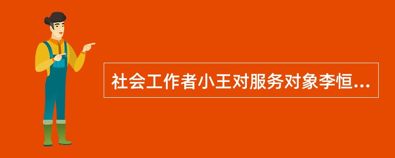 社会工作者小王对服务对象李恒说：“我不知道我是否误会了你的意思，上次你告诉我，你