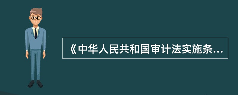 《中华人民共和国审计法实施条例》已经2010年2月2日国务院第100次常务会议修