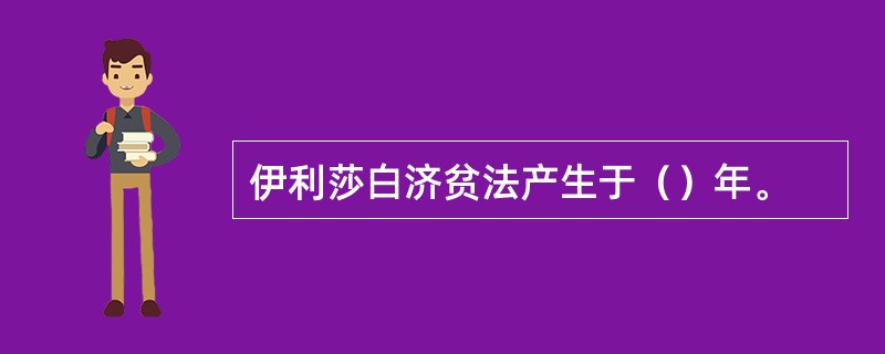 伊利莎白济贫法产生于（）年。