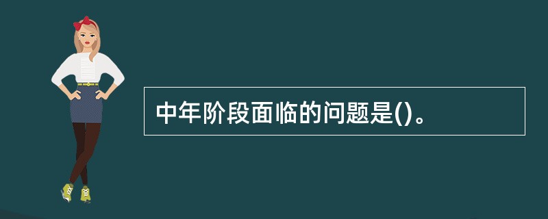 中年阶段面临的问题是()。