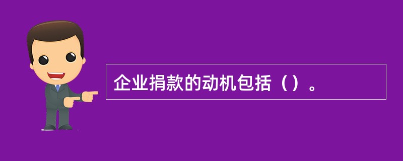 企业捐款的动机包括（）。