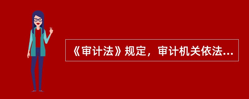 《审计法》规定，审计机关依法查询被审计单位以个人名义在金融机构的存款的，应当持（