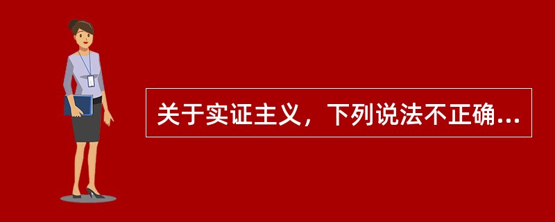 关于实证主义，下列说法不正确的是（）。