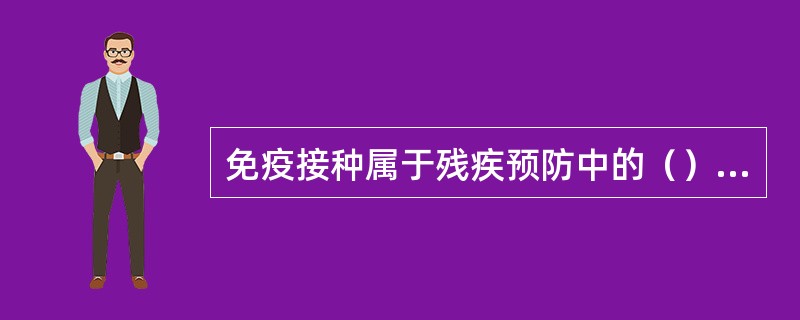 免疫接种属于残疾预防中的（）预防