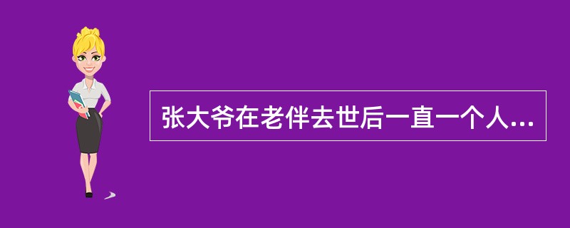 张大爷在老伴去世后一直一个人住在乡下，由于儿女们都生活在城里，无法照看老人，于是