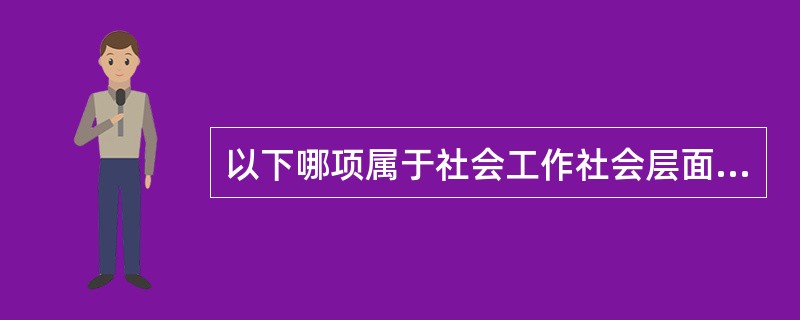 以下哪项属于社会工作社会层面的目标？（）