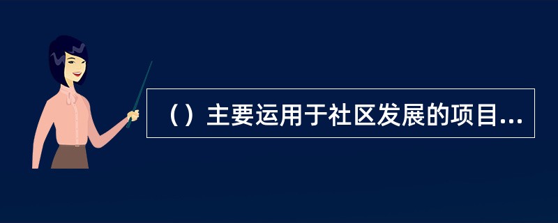 （）主要运用于社区发展的项目或领域。