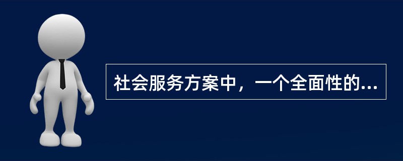 社会服务方案中，一个全面性的问题认识和需求评估过程主要包括（）。