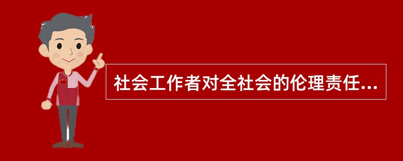 社会工作者对全社会的伦理责任主要包括（）。