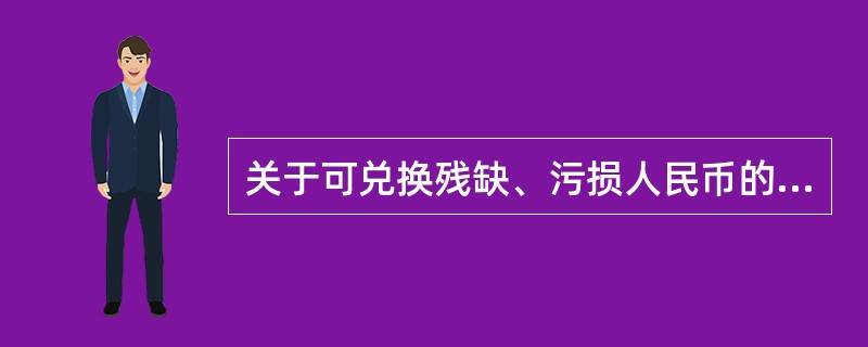 关于可兑换残缺、污损人民币的说法，正确的是（）。