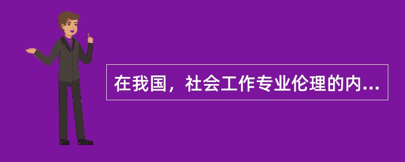 在我国，社会工作专业伦理的内容不包含（）。