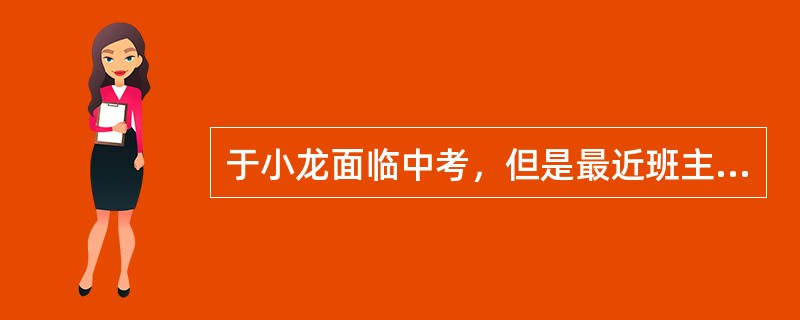 于小龙面临中考，但是最近班主任覃老师发现他经常迟到，不交作业，甚至旷课，覃老师非