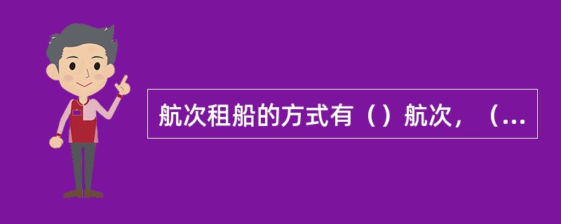 航次租船的方式有（）航次，（）航次（）航次或（）航次。