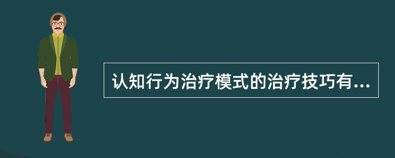 认知行为治疗模式的治疗技巧有很多，主要有放松练习、系统脱敏、快速脱敏、模仿、厌恶