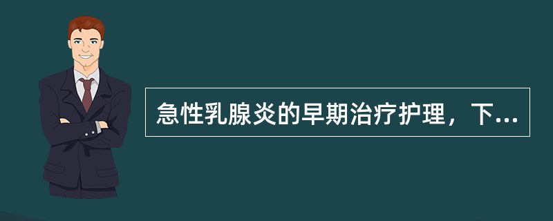 急性乳腺炎的早期治疗护理，下列不正确的是()