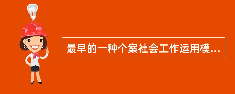 最早的一种个案社会工作运用模式是（）