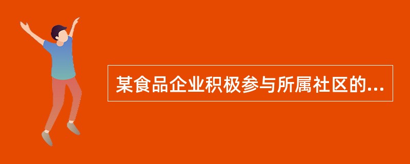 某食品企业积极参与所属社区的公益事业，为该社区的社会服务机构捐款，该企业负责人认