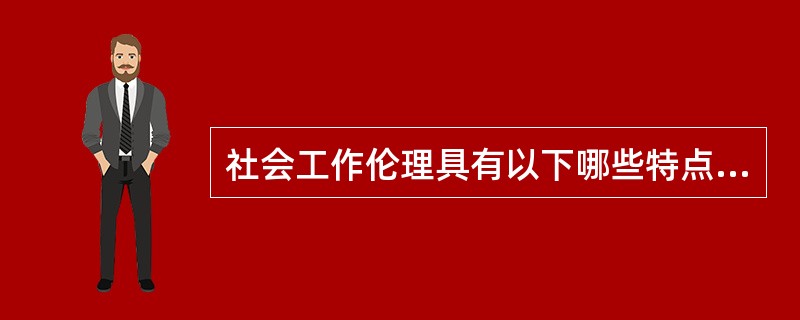 社会工作伦理具有以下哪些特点？（）