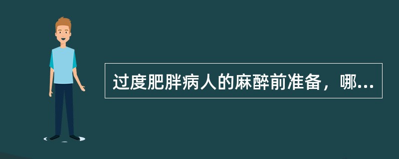 过度肥胖病人的麻醉前准备，哪项不正确()