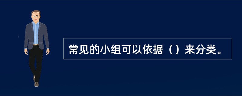 常见的小组可以依据（）来分类。