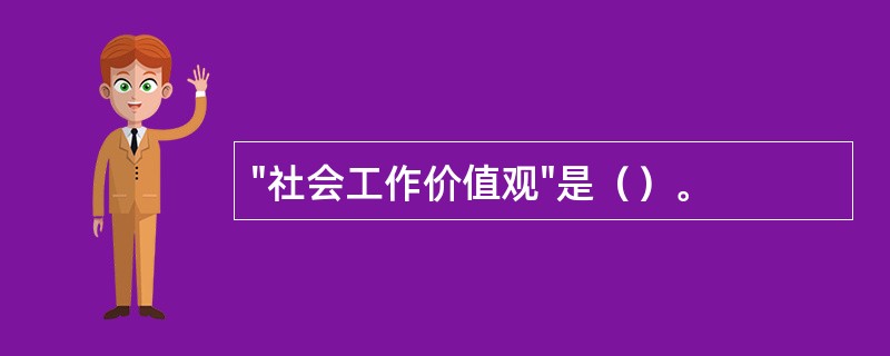 "社会工作价值观"是（）。