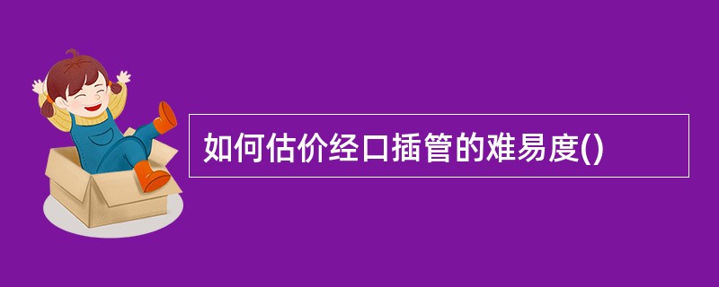 如何估价经口插管的难易度()
