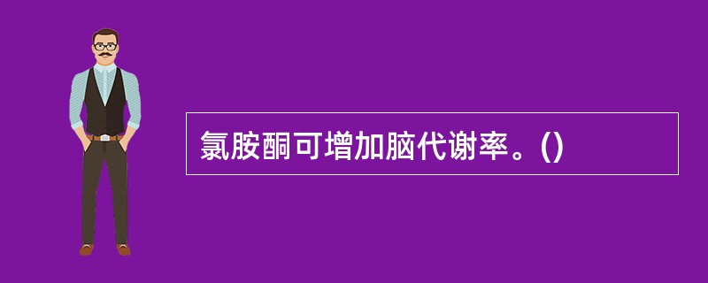 氯胺酮可增加脑代谢率。()