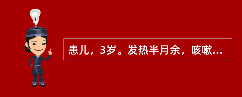 患儿，3岁。发热半月余，咳嗽、乏力，消瘦，盗汗。体检：双肺呼吸音粗，X线检查为原