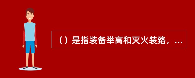 （）是指装备举高和灭火装臵，可进行登高灭火或消防救援消防车。