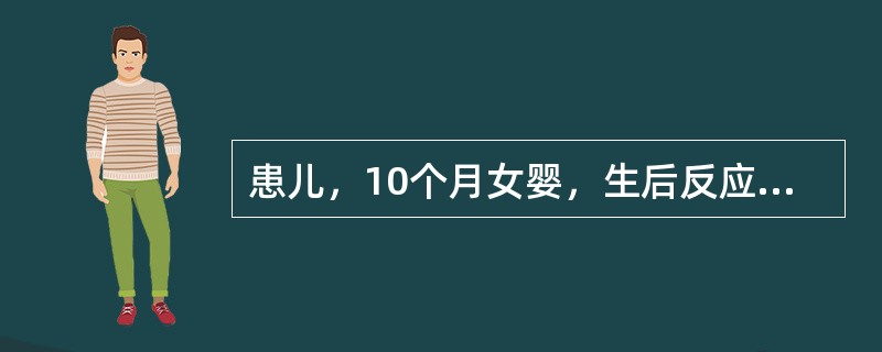 患儿，10个月女婴，生后反应差，少哭，吃奶少，便秘腹胀来诊，查体：头发稀少干枯，