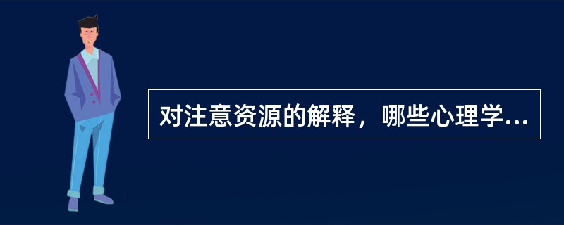 对注意资源的解释，哪些心理学家提出了单一资源理论？（）