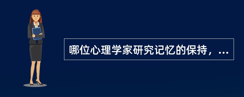 哪位心理学家研究记忆的保持，并制作出“遗忘曲线”？（）