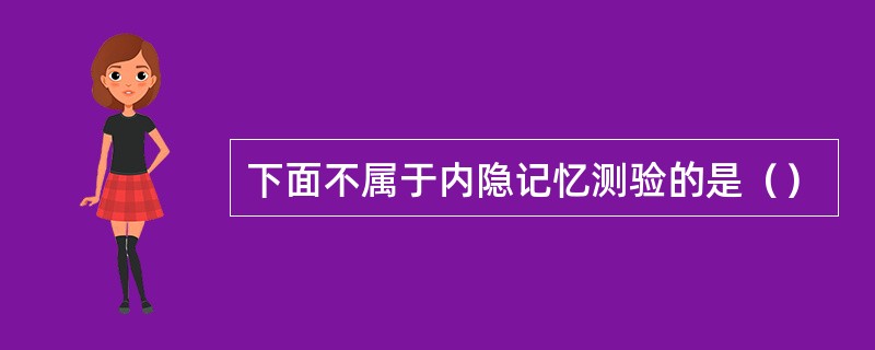 下面不属于内隐记忆测验的是（）