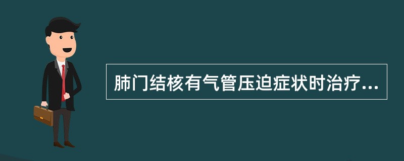 肺门结核有气管压迫症状时治疗应首选（）