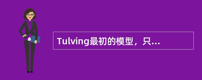 Tulving最初的模型，只是区分了情节和语义记忆。后来，他又加进了（）记忆。