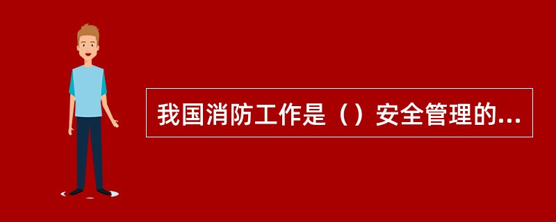 我国消防工作是（）安全管理的一个不可缺少的组成部分。