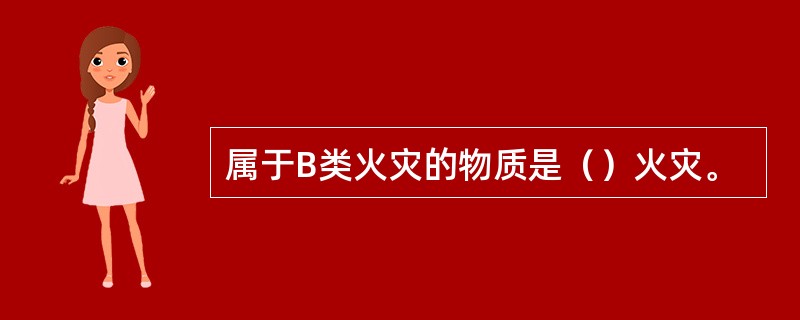 属于B类火灾的物质是（）火灾。